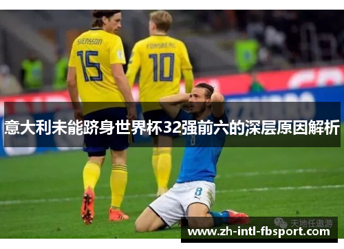 意大利未能跻身世界杯32强前六的深层原因解析