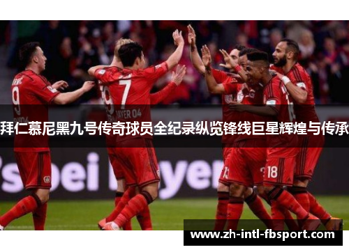 拜仁慕尼黑九号传奇球员全纪录纵览锋线巨星辉煌与传承