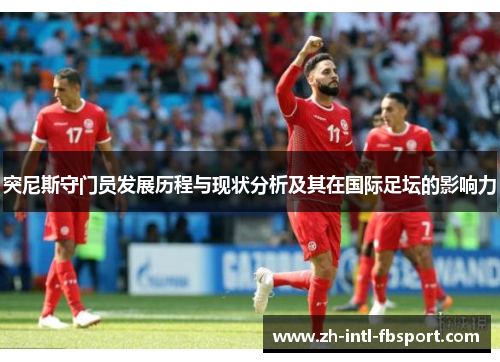 突尼斯守门员发展历程与现状分析及其在国际足坛的影响力