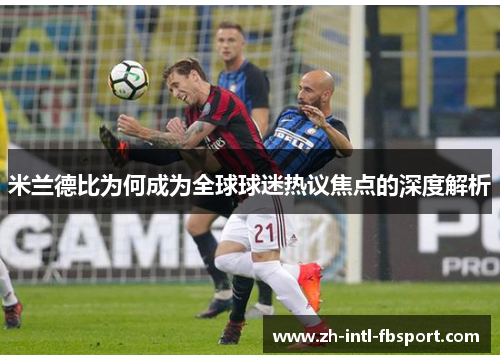 米兰德比为何成为全球球迷热议焦点的深度解析