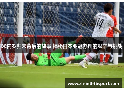米内罗归来背后的故事 揭秘日本亚冠办理的艰辛与挑战