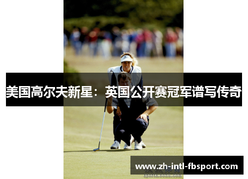 美国高尔夫新星：英国公开赛冠军谱写传奇