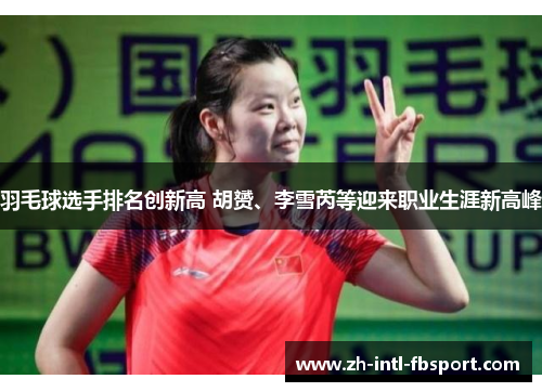 羽毛球选手排名创新高 胡赟、李雪芮等迎来职业生涯新高峰