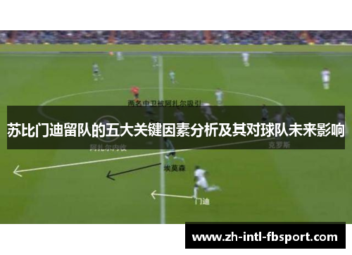 苏比门迪留队的五大关键因素分析及其对球队未来影响