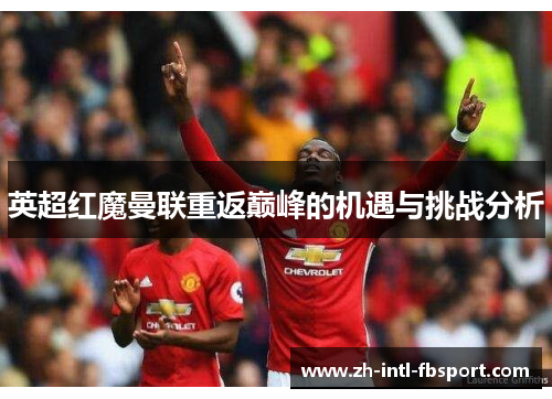 英超红魔曼联重返巅峰的机遇与挑战分析