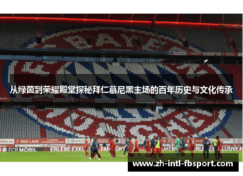 从绿茵到荣耀殿堂探秘拜仁慕尼黑主场的百年历史与文化传承