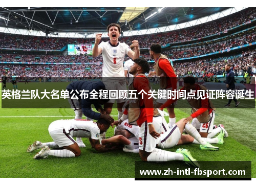 英格兰队大名单公布全程回顾五个关键时间点见证阵容诞生