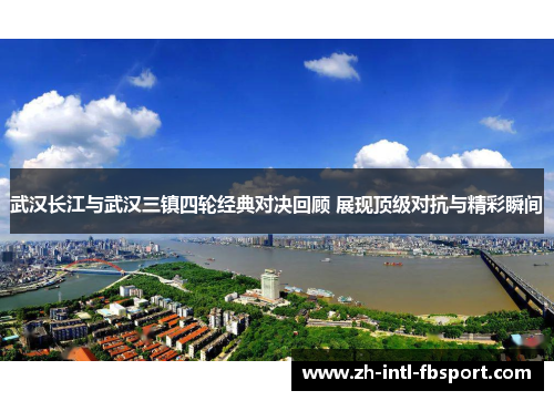 武汉长江与武汉三镇四轮经典对决回顾 展现顶级对抗与精彩瞬间