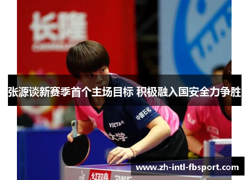 张源谈新赛季首个主场目标 积极融入国安全力争胜