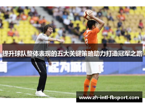 提升球队整体表现的五大关键策略助力打造冠军之路