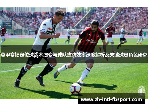 意甲赛场定位球战术演变与球队攻防效率深度解析及关键球员角色研究