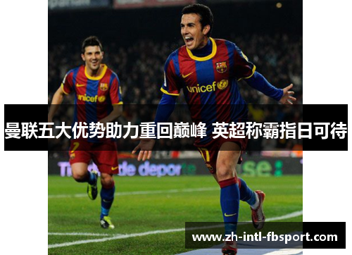 曼联五大优势助力重回巅峰 英超称霸指日可待