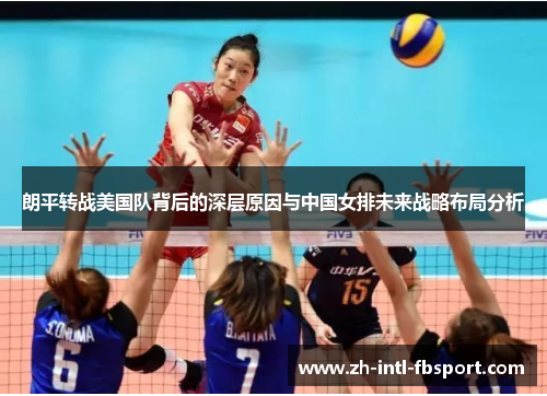 朗平转战美国队背后的深层原因与中国女排未来战略布局分析