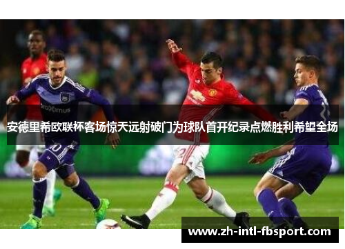 安德里希欧联杯客场惊天远射破门为球队首开纪录点燃胜利希望全场