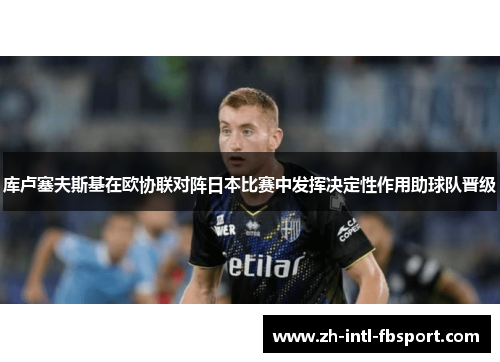 库卢塞夫斯基在欧协联对阵日本比赛中发挥决定性作用助球队晋级