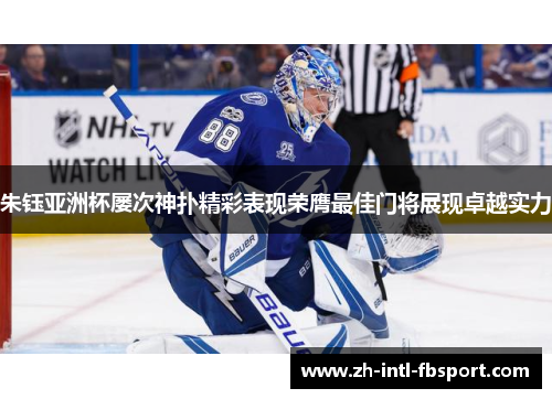 朱钰亚洲杯屡次神扑精彩表现荣膺最佳门将展现卓越实力