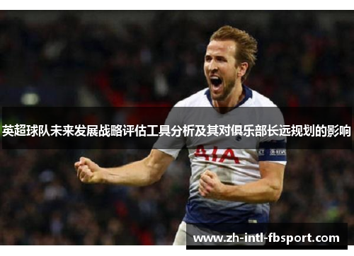 英超球队未来发展战略评估工具分析及其对俱乐部长远规划的影响