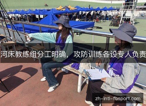 河床教练组分工明确，攻防训练各设专人负责