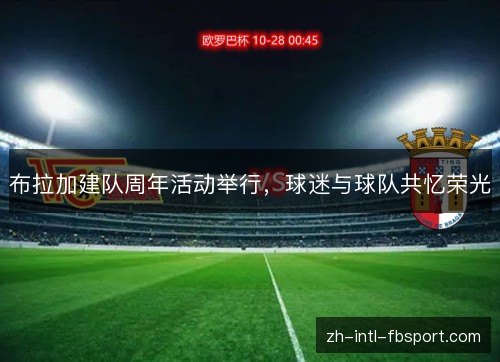 布拉加建队周年活动举行，球迷与球队共忆荣光